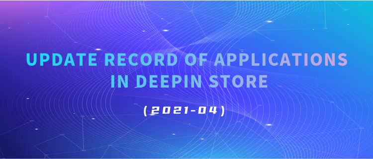 Update Record Of Applications In Deepin Store (2021-04)