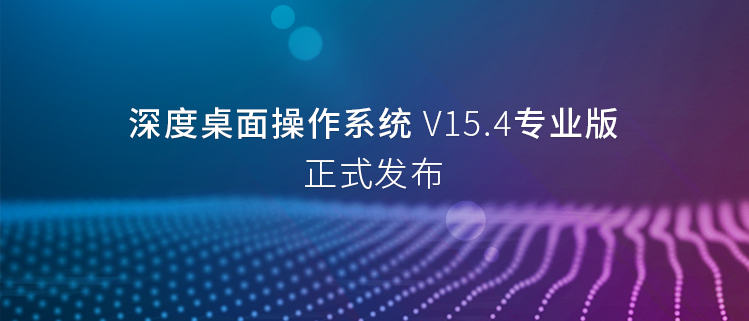 深度桌面操作系统V15.4专业版正式发布