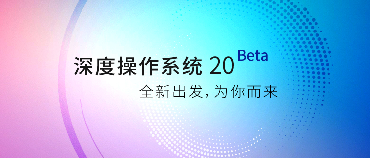 深度操作系统 20 Beta——全新出发，为你而来